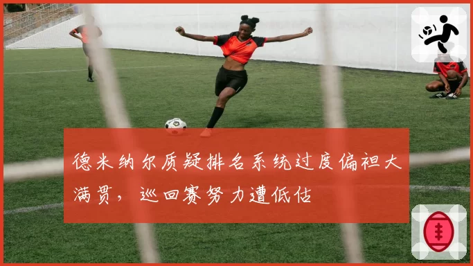 德米纳尔质疑排名系统过度偏袒大满贯，巡回赛努力遭低估