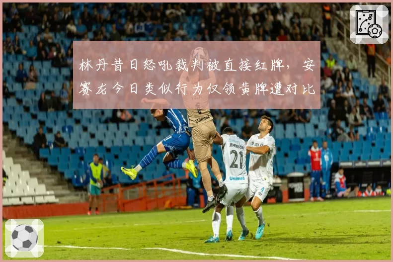 林丹昔日怒吼裁判被直接红牌,安赛龙今日类似行为仅领黄牌遭对比