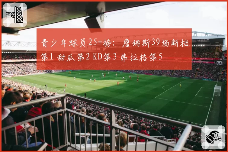 青少年球员25+榜:詹姆斯39场断档第1 甜瓜第2 KD第3 弗拉格第5