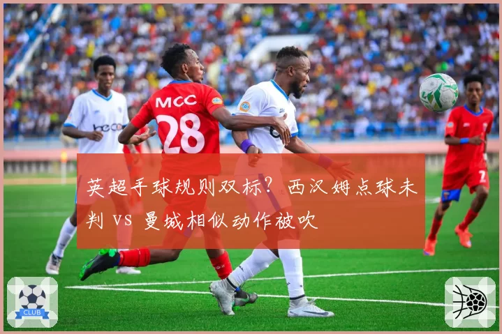 英超手球规则双标？西汉姆点球未判 vs 曼城相似动作被吹