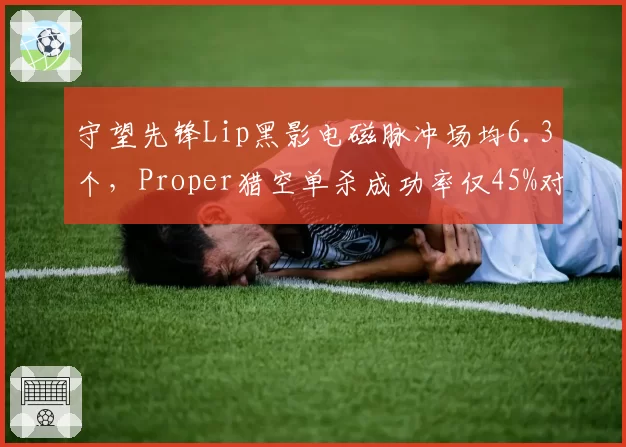 守望先锋Lip黑影电磁脉冲场均6.3个，Proper猎空单杀成功率仅45%对比