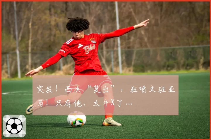 突发!西决“复出”,狂喷文班亚马!只有他,太牛X了…