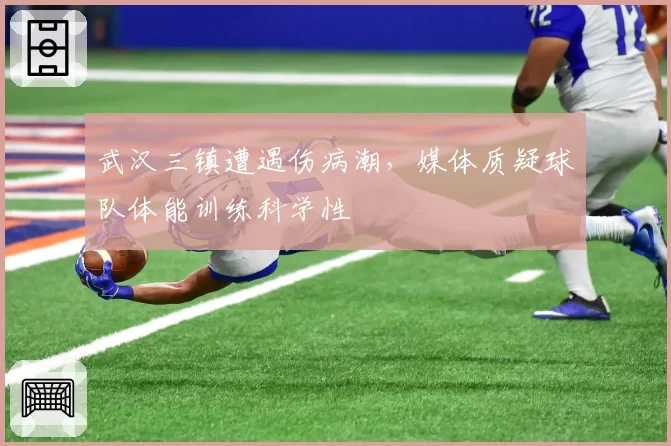 武汉三镇遭遇伤病潮，媒体质疑球队体能训练科学性